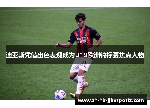 迪亚斯凭借出色表现成为U19欧洲锦标赛焦点人物