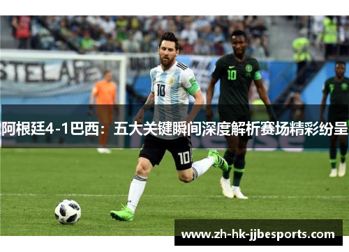 阿根廷4-1巴西：五大关键瞬间深度解析赛场精彩纷呈