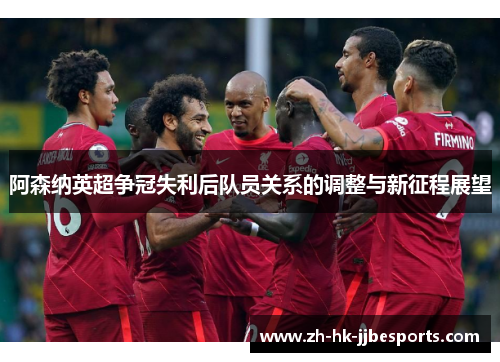 阿森纳英超争冠失利后队员关系的调整与新征程展望 阿森纳英超争冠失利后队员关系的调整与新征程展望