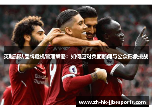 英超球队品牌危机管理策略：如何应对负面新闻与公众形象挑战