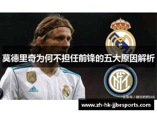 莫德里奇为何不担任前锋的五大原因解析