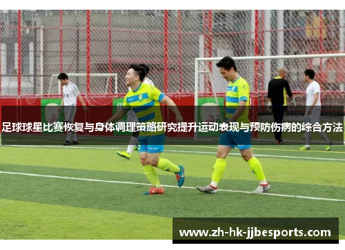 足球球星比赛恢复与身体调理策略研究提升运动表现与预防伤病的综合方法