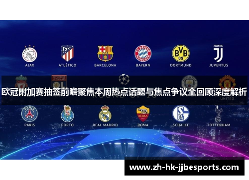 欧冠附加赛抽签前瞻聚焦本周热点话题与焦点争议全回顾深度解析