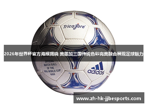 2026年世界杯官方海报揭晓 美墨加三国传统色彩完美融合展现足球魅力