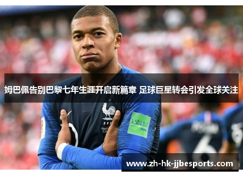 姆巴佩告别巴黎七年生涯开启新篇章 足球巨星转会引发全球关注