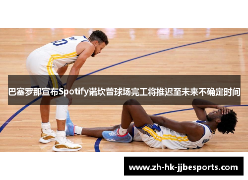 巴塞罗那宣布Spotify诺坎普球场完工将推迟至未来不确定时间