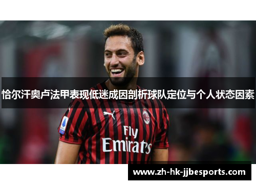 恰尔汗奥卢法甲表现低迷成因剖析球队定位与个人状态因素 恰尔汗奥卢法甲表现低迷成因剖析球队定位与个人状态因素