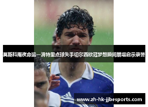 莫斯科雨夜命运一滑特里点球失手切尔西欧冠梦想瞬间崩塌启示录警