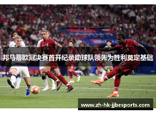 邦马蒂欧冠决赛首开纪录助球队领先为胜利奠定基础