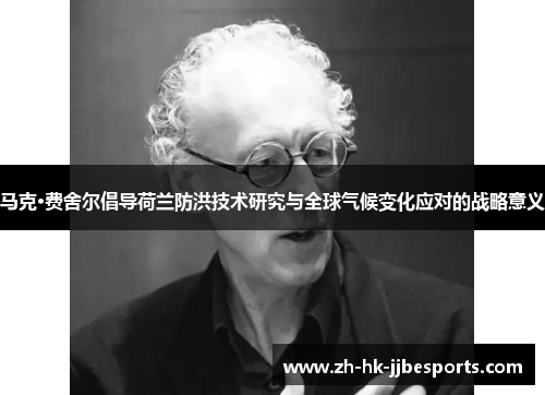 马克·费舍尔倡导荷兰防洪技术研究与全球气候变化应对的战略意义