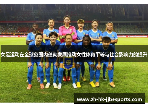 女足运动在全球范围内蓬勃发展推动女性体育平等与社会影响力的提升 女足运动在全球范围内蓬勃发展推动女性体育平等与社会影响力的提升