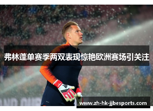 弗林蓬单赛季两双表现惊艳欧洲赛场引关注 弗林蓬单赛季两双表现惊艳欧洲赛场引关注