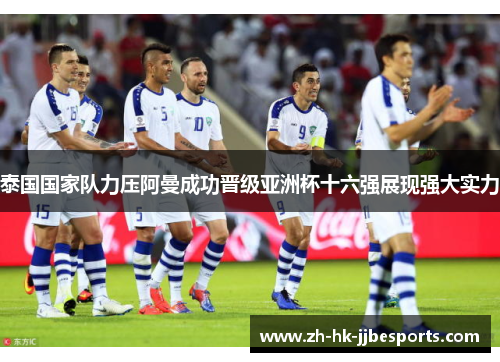 泰国国家队力压阿曼成功晋级亚洲杯十六强展现强大实力 泰国国家队力压阿曼成功晋级亚洲杯十六强展现强大实力