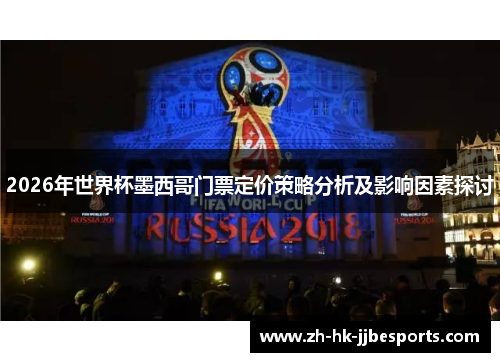 2026年世界杯墨西哥门票定价策略分析及影响因素探讨 2026年世界杯墨西哥门票定价策略分析及影响因素探讨